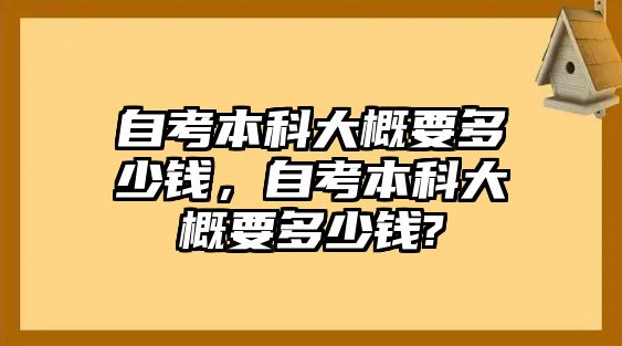 自考本科大概要多少錢，自考本科大概要多少錢?