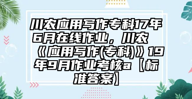 川農(nóng)應用寫作專科17年6月在線作業(yè)，川農(nóng)《應用寫作(專科)》19年9月作業(yè)考核a【標準答案】