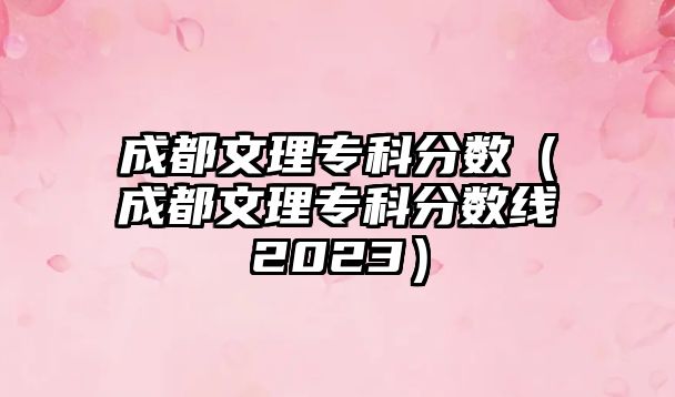 成都文理專科分數(shù)（成都文理專科分數(shù)線2023）