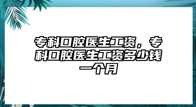 專科口腔醫(yī)生工資，專科口腔醫(yī)生工資多少錢一個(gè)月