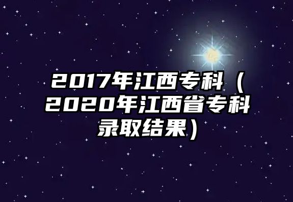 2017年江西專科（2020年江西省專科錄取結(jié)果）