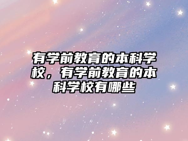 有學(xué)前教育的本科學(xué)校，有學(xué)前教育的本科學(xué)校有哪些