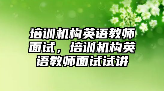 培訓(xùn)機構(gòu)英語教師面試，培訓(xùn)機構(gòu)英語教師面試試講