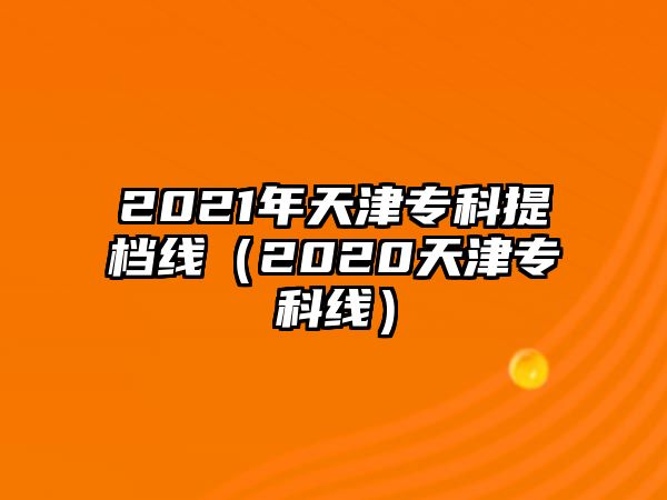 2021年天津?qū)？铺釞n線（2020天津?qū)？凭€）