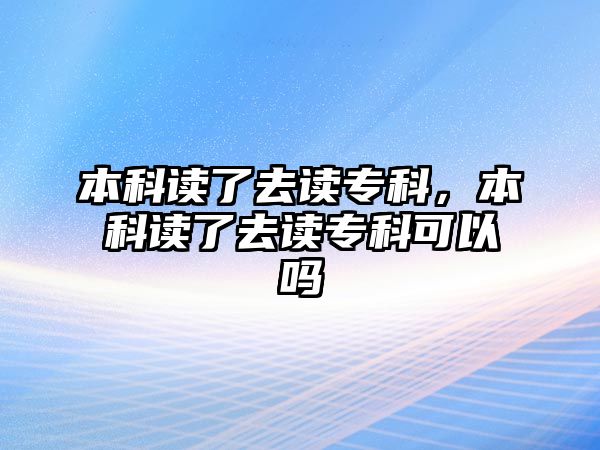 本科讀了去讀專科，本科讀了去讀專科可以嗎