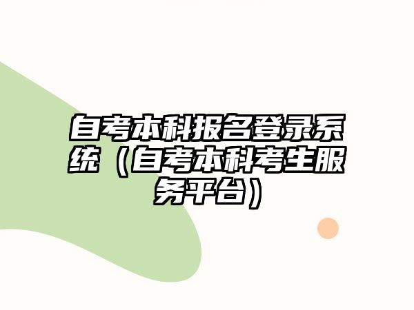 自考本科報(bào)名登錄系統(tǒng)（自考本科考生服務(wù)平臺(tái)）