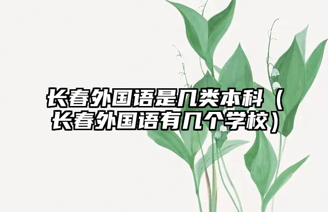 長春外國語是幾類本科（長春外國語有幾個學(xué)校）