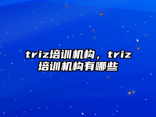 triz培訓(xùn)機(jī)構(gòu)，triz培訓(xùn)機(jī)構(gòu)有哪些