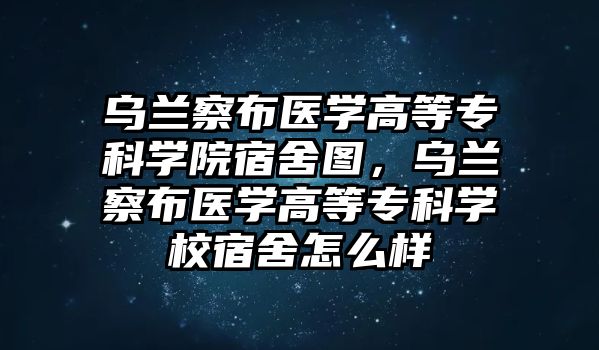 烏蘭察布醫(yī)學(xué)高等專科學(xué)院宿舍圖，烏蘭察布醫(yī)學(xué)高等專科學(xué)校宿舍怎么樣