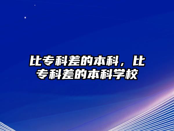 比專科差的本科，比專科差的本科學校