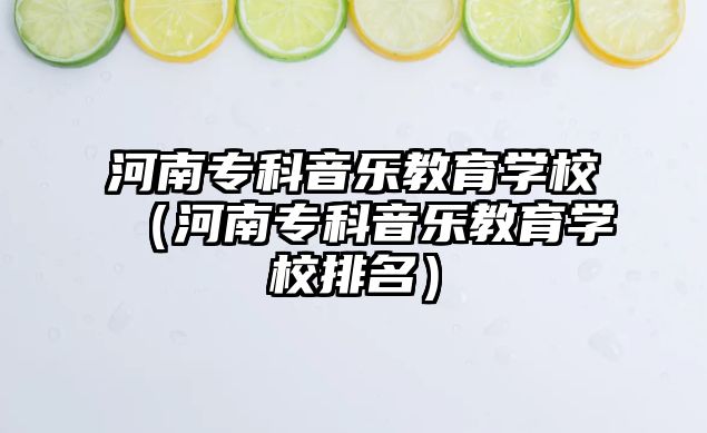 河南專科音樂教育學(xué)校（河南專科音樂教育學(xué)校排名）