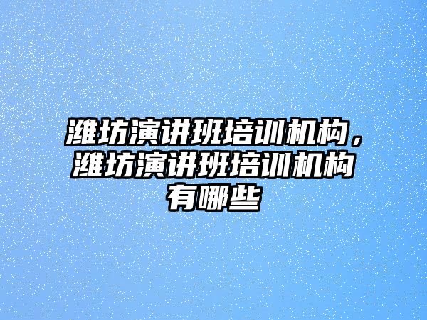 濰坊演講班培訓機構，濰坊演講班培訓機構有哪些