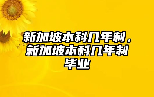 新加坡本科幾年制，新加坡本科幾年制畢業(yè)