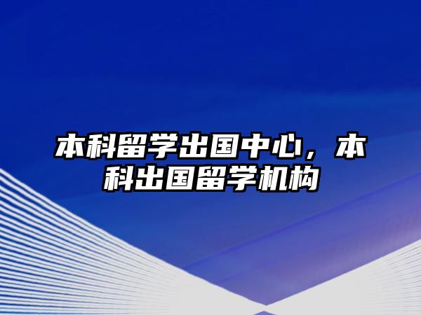 本科留學(xué)出國中心，本科出國留學(xué)機(jī)構(gòu)