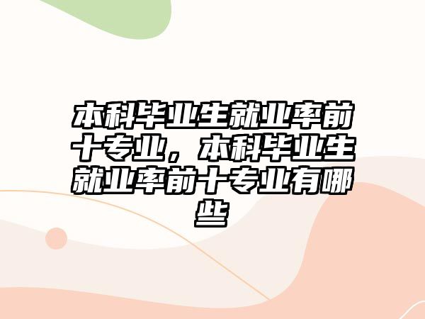 本科畢業(yè)生就業(yè)率前十專業(yè)，本科畢業(yè)生就業(yè)率前十專業(yè)有哪些