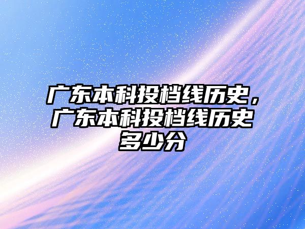 廣東本科投檔線歷史，廣東本科投檔線歷史多少分