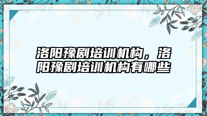 洛陽豫劇培訓機構，洛陽豫劇培訓機構有哪些