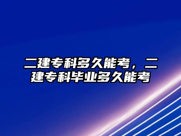 二建專科多久能考，二建專科畢業(yè)多久能考