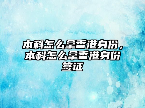 本科怎么拿香港身份，本科怎么拿香港身份簽證