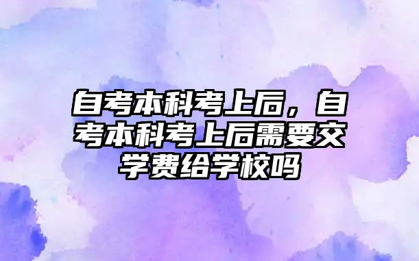 自考本科考上后，自考本科考上后需要交學(xué)費(fèi)給學(xué)校嗎