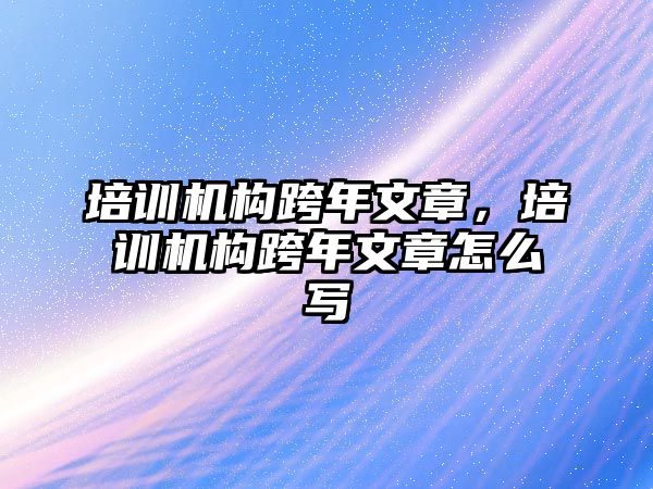 培訓機構跨年文章，培訓機構跨年文章怎么寫