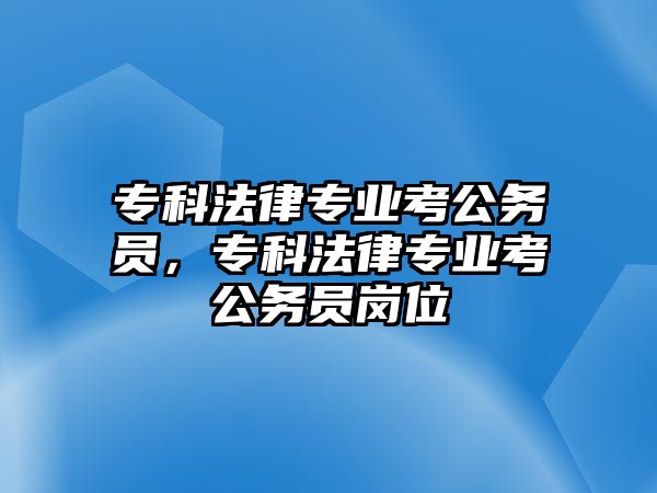 專科法律專業(yè)考公務(wù)員，專科法律專業(yè)考公務(wù)員崗位