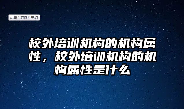 校外培訓(xùn)機構(gòu)的機構(gòu)屬性，校外培訓(xùn)機構(gòu)的機構(gòu)屬性是什么