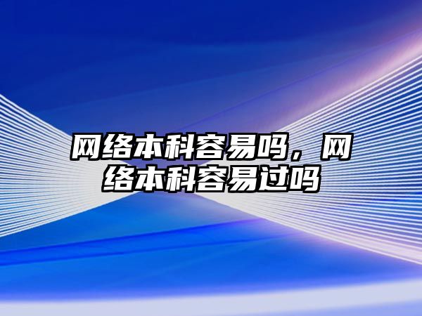 網絡本科容易嗎，網絡本科容易過嗎