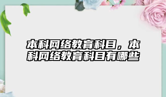 本科網絡教育科目，本科網絡教育科目有哪些