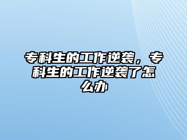 專科生的工作逆襲，專科生的工作逆襲了怎么辦