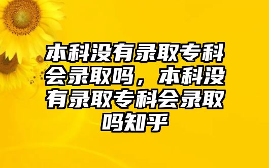 本科沒有錄取專科會(huì)錄取嗎，本科沒有錄取專科會(huì)錄取嗎知乎