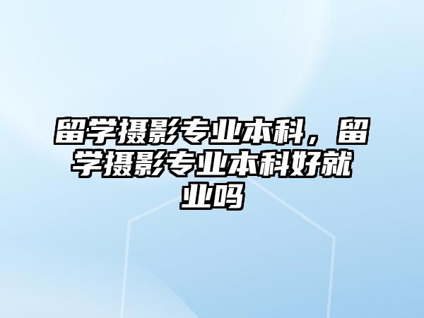 留學攝影專業(yè)本科，留學攝影專業(yè)本科好就業(yè)嗎