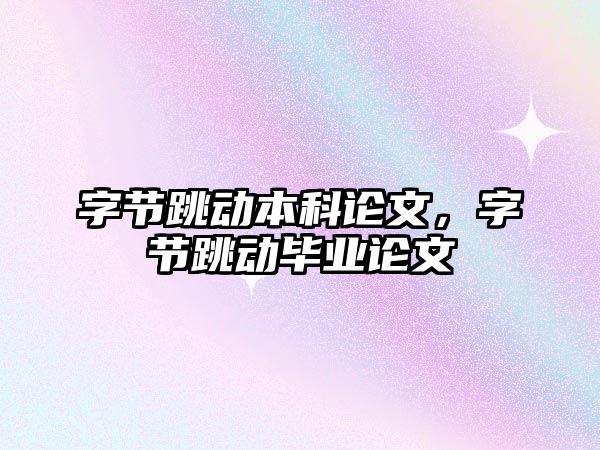 字節(jié)跳動本科論文，字節(jié)跳動畢業(yè)論文