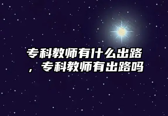 專科教師有什么出路，專科教師有出路嗎