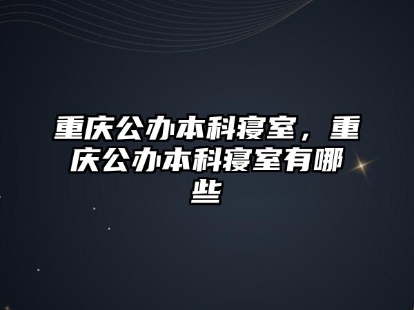 重慶公辦本科寢室，重慶公辦本科寢室有哪些