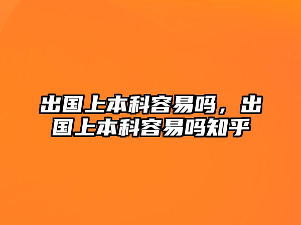 出國(guó)上本科容易嗎，出國(guó)上本科容易嗎知乎