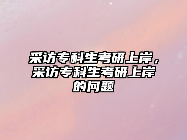 采訪專科生考研上岸，采訪專科生考研上岸的問題