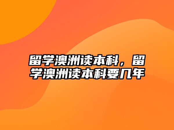 留學(xué)澳洲讀本科，留學(xué)澳洲讀本科要幾年