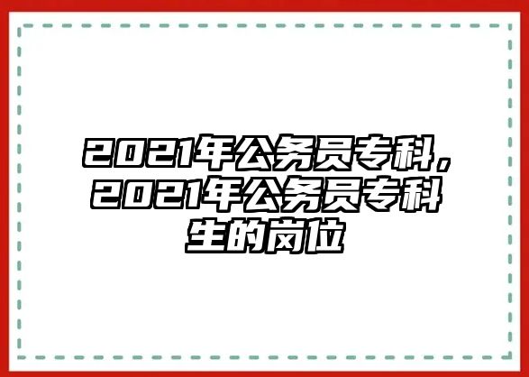 2021年公務員專科，2021年公務員專科生的崗位