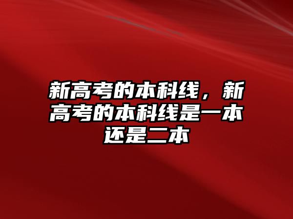 新高考的本科線，新高考的本科線是一本還是二本