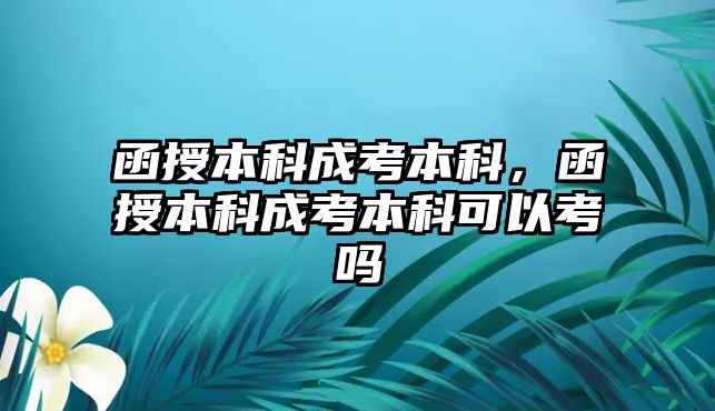 函授本科成考本科，函授本科成考本科可以考嗎