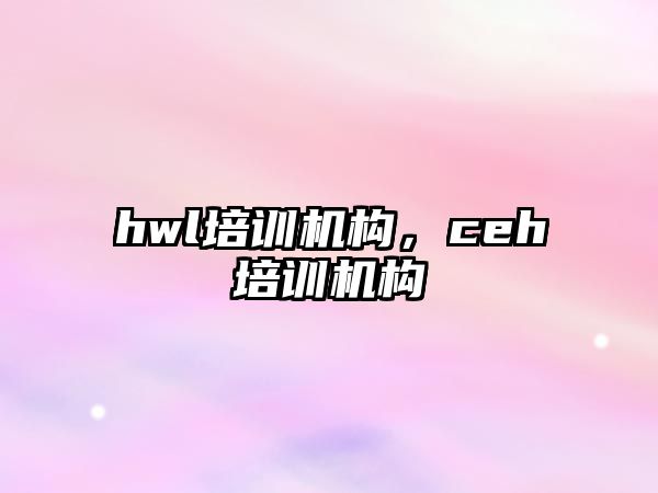 hwl培訓(xùn)機(jī)構(gòu)，ceh培訓(xùn)機(jī)構(gòu)