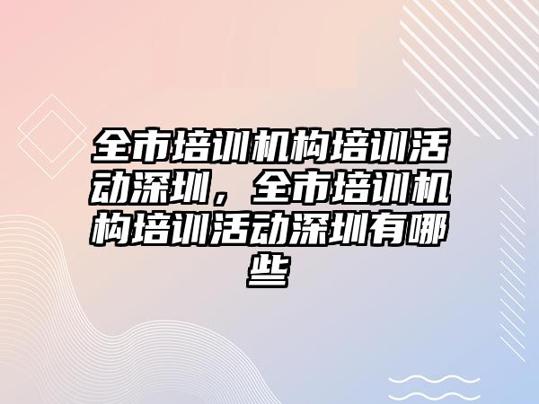 全市培訓機構(gòu)培訓活動深圳，全市培訓機構(gòu)培訓活動深圳有哪些