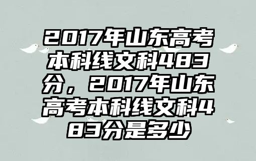 2017年山東高考本科線文科483分，2017年山東高考本科線文科483分是多少