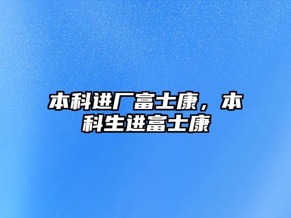 本科進廠富士康，本科生進富士康