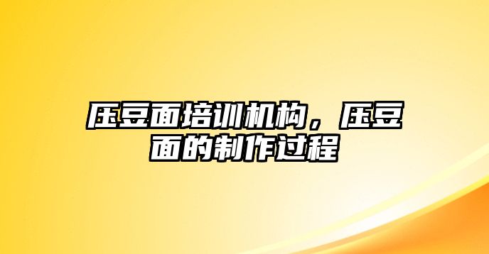 壓豆面培訓(xùn)機構(gòu)，壓豆面的制作過程