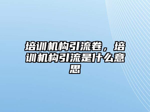 培訓(xùn)機構(gòu)引流卷，培訓(xùn)機構(gòu)引流是什么意思