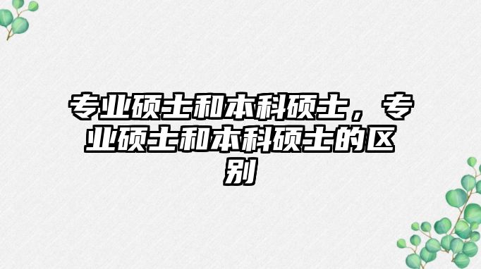 專業(yè)碩士和本科碩士，專業(yè)碩士和本科碩士的區(qū)別