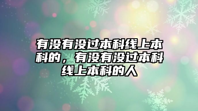 有沒有沒過本科線上本科的，有沒有沒過本科線上本科的人