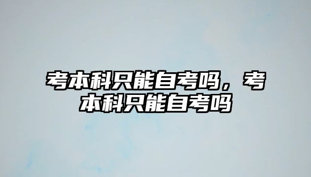 考本科只能自考嗎，考本科只能自考嗎